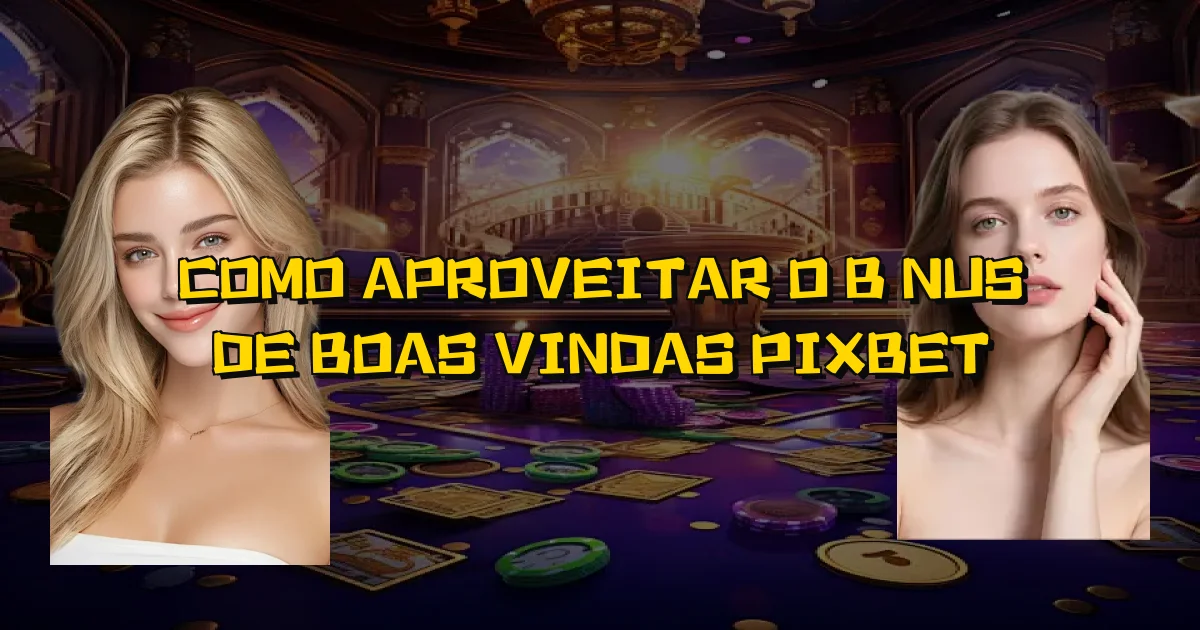 Como Aproveitar O Bônus De Boas Vindas Pixbet Oficial