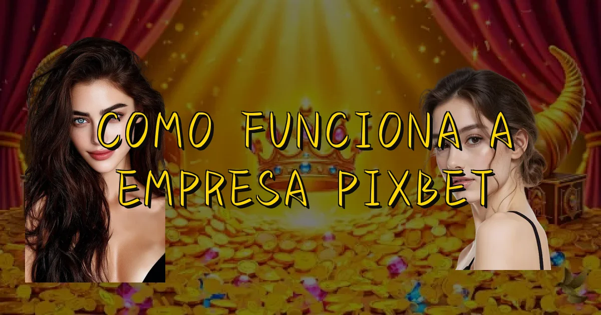 Como Funciona A Empresa Pixbet Oficial