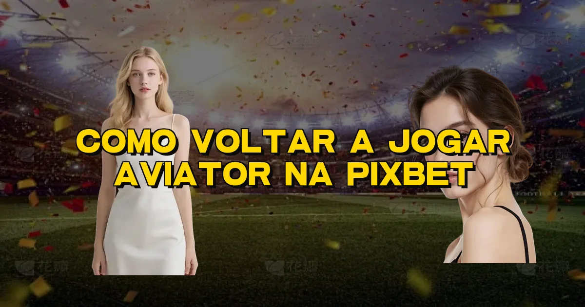 Como Voltar A Jogar Aviator Na Pixbet Oficial