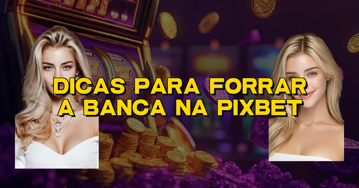 Dicas Para Forrar A Banca Na Pixbet Oficial