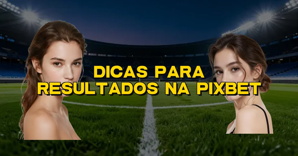 Dicas Para Resultados Na Pixbet Oficial