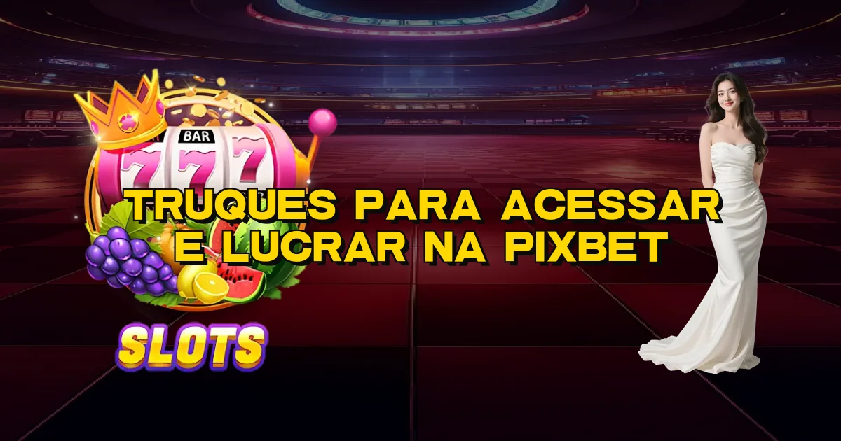Truques Para Acessar E Lucrar Na Pixbet Oficial