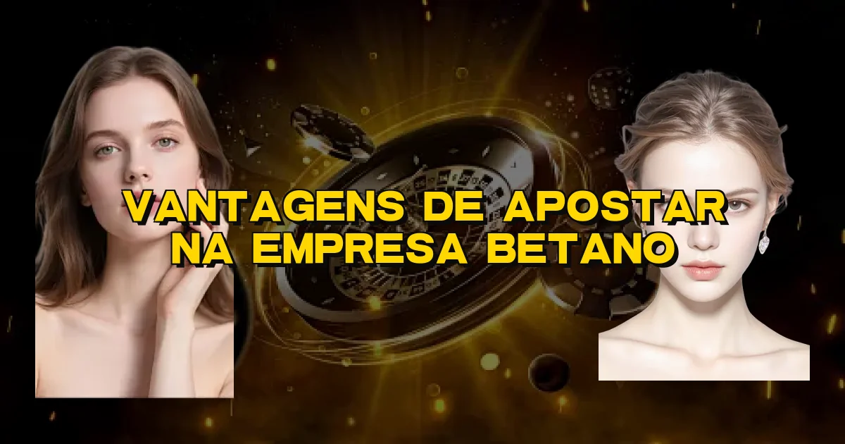 Vantagens De Apostar Na Empresa Betano Oficial